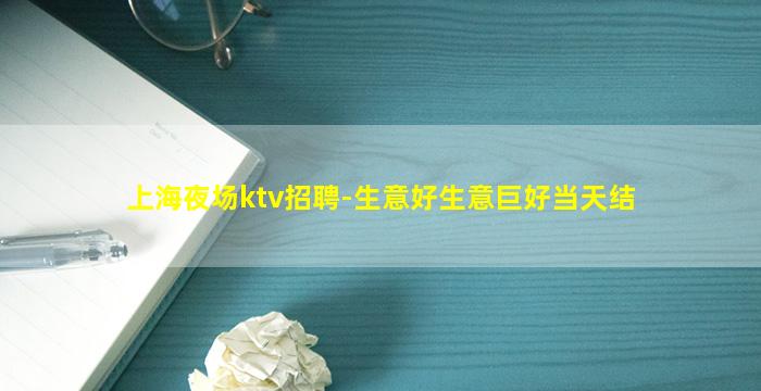上海夜场ktv招聘-生意好生意巨好当天结